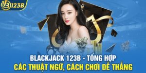 Blackjack 123B - Tổng Hợp Các Thuật Ngữ, Cách Chơi Dễ Thắng
