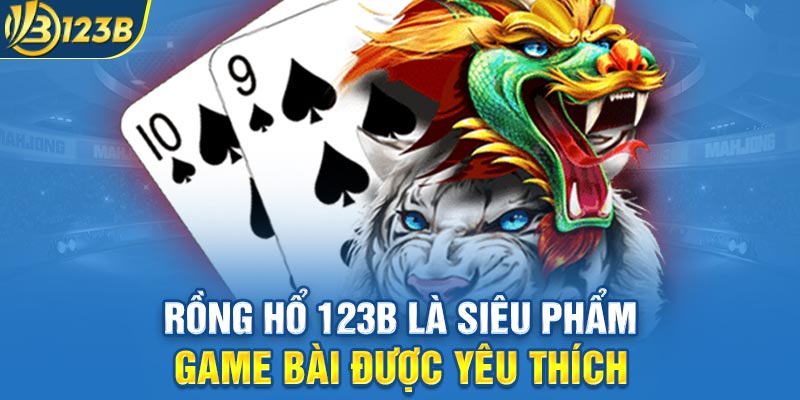 Rồng Hổ 123B là siêu phẩm game bài được yêu thích
